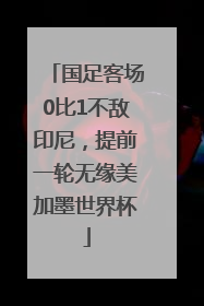 国足客场0比1不敌印尼，提前一轮无缘美加墨世界杯
